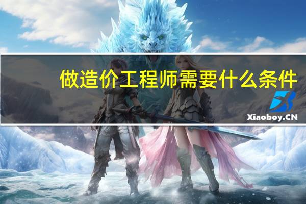 做造价工程师需要什么条件