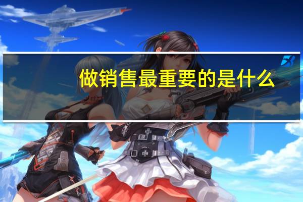 做销售最重要的是什么