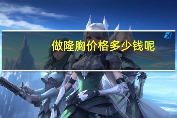 做隆胸价格多少钱呢,整形美容隆胸多少钱