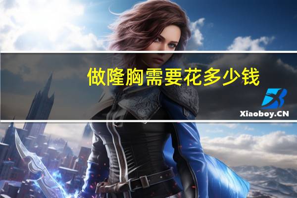 做隆胸需要花多少钱？隆胸手术一般多少钱