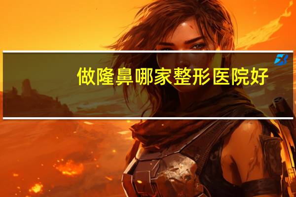 做隆鼻哪家整形医院好？武汉哪家医院隆鼻好呀