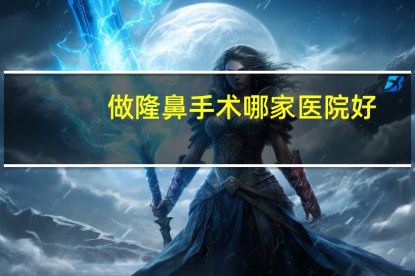 做隆鼻手术哪家医院好(隆鼻手术一般多少钱)