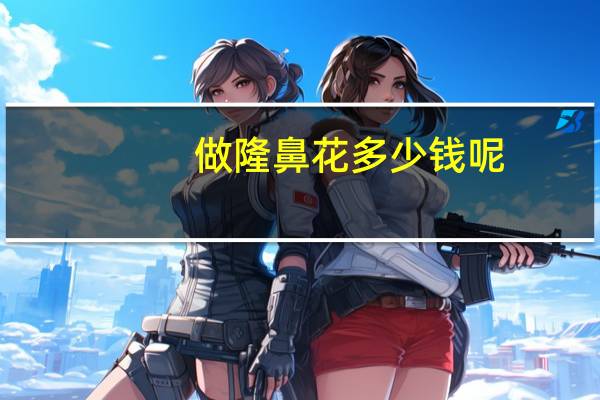 做隆鼻花多少钱呢?隆鼻手术一般多少钱