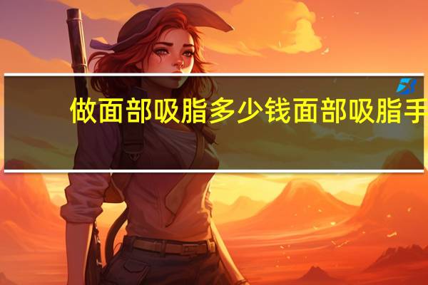 做面部吸脂多少钱 面部吸脂手术需要多少钱