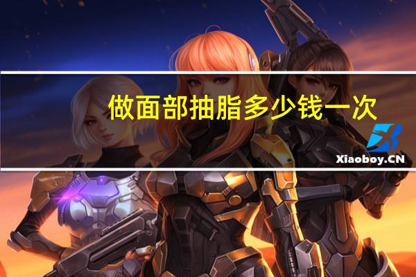 做面部抽脂多少钱一次，面部吸脂要多少钱