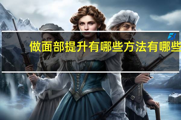 做面部提升有哪些方法有哪些？如何提高摄影技术，有哪些具体办法