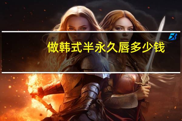 做韩式半永久唇多少钱？做半永久唇的好处