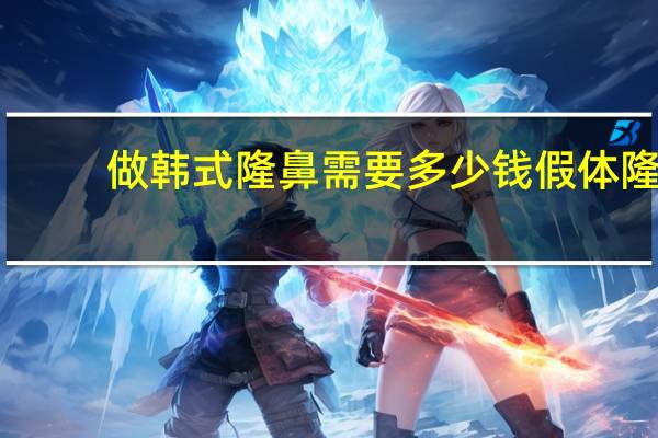 做韩式隆鼻需要多少钱 假体隆鼻安全吗大概需要多少费用