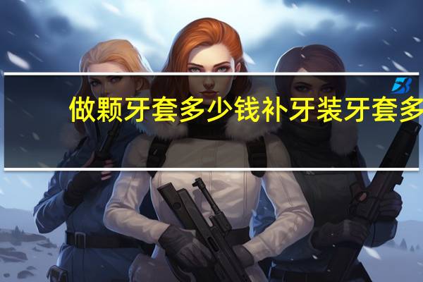 做颗牙套多少钱 补牙装牙套多少钱