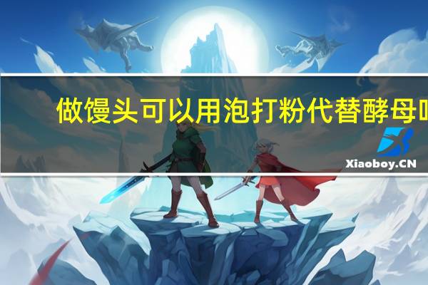 做馒头可以用泡打粉代替酵母吗