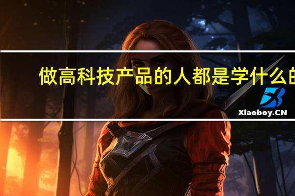 做高科技产品的人都是学什么的