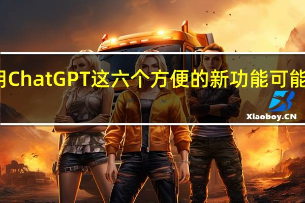 停止使用ChatGPT这六个方便的新功能可能会吸引您回来