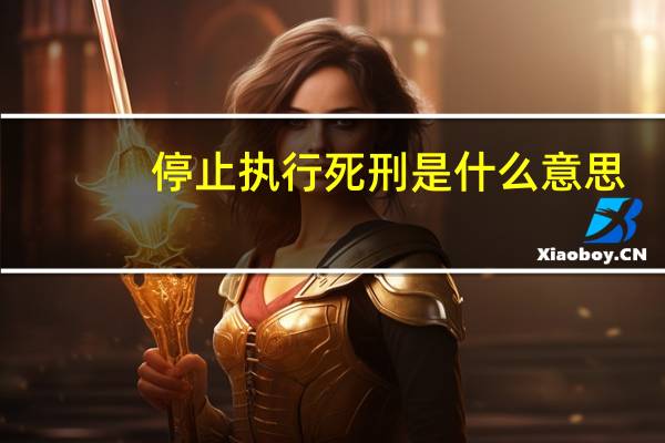 停止执行死刑是什么意思，有哪些情形需要停止执行死刑