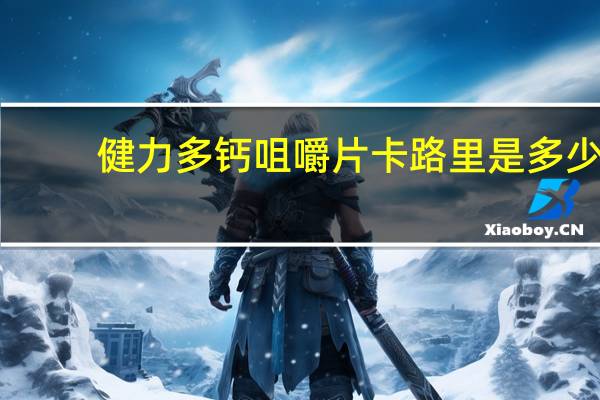 健力多 钙咀嚼片卡路里是多少