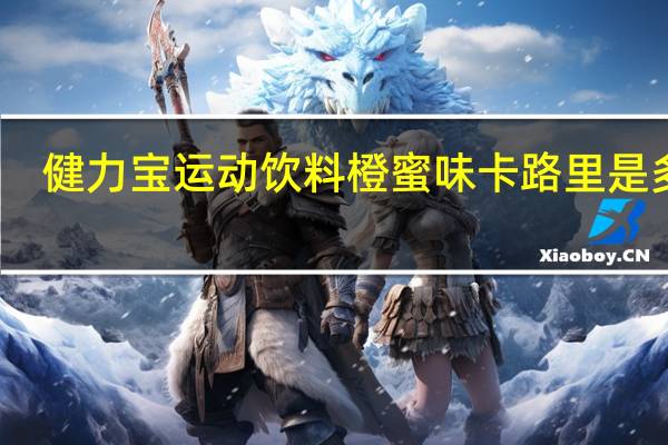 健力宝 运动饮料橙蜜味卡路里是多少