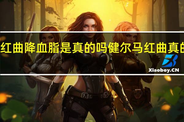 健尔马红曲降血脂是真的吗 健尔马红曲真的能降血脂吗？