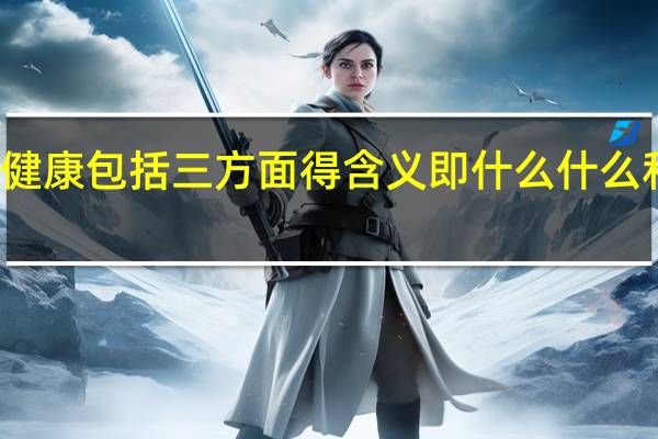 健康包括三方面得含义即什么什么和什么
