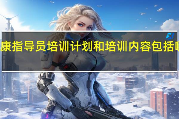 健康指导员培训计划和培训内容包括哪些方面