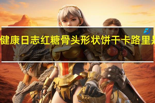 健康日志 红糖骨头形状饼干卡路里是多少