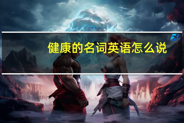 健康的名词英语怎么说