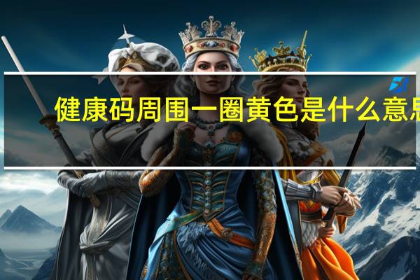 健康码周围一圈黄色是什么意思