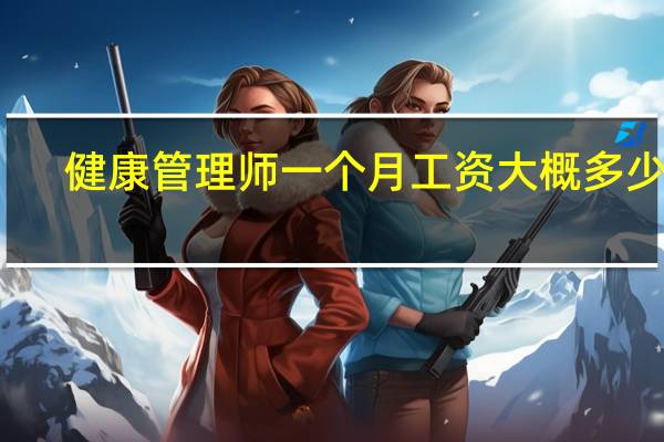 健康管理师一个月工资大概多少钱