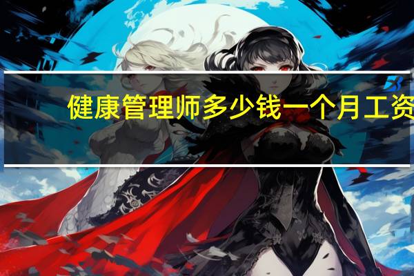 健康管理师多少钱一个月工资