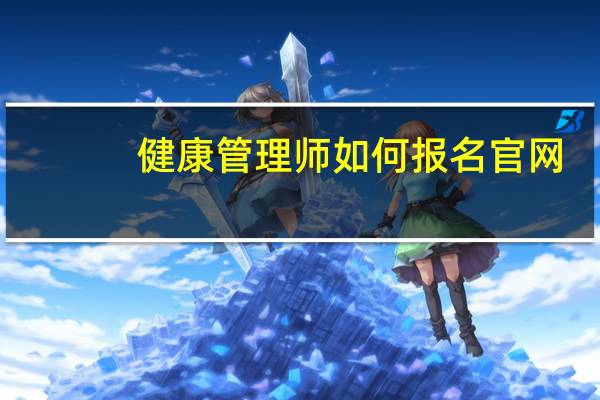 健康管理师如何报名官网(健康管理师如何报名)