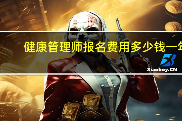 健康管理师报名费用多少钱一年（健康管理师报名费用）