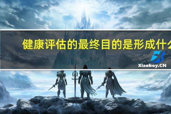 健康评估的最终目的是形成什么