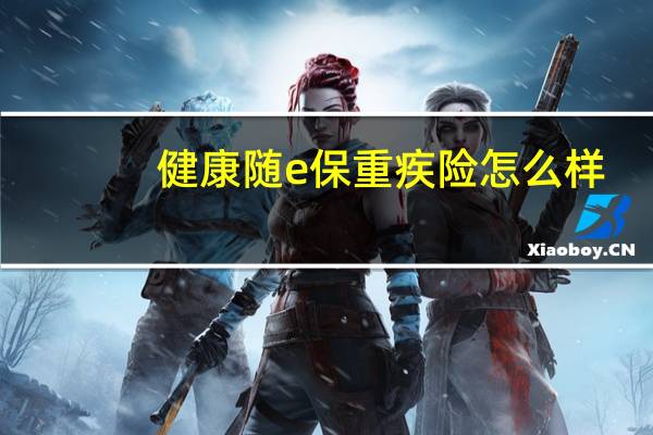 健康随e保重疾险怎么样（健康随e保）