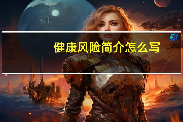 健康风险简介怎么写（健康风险简介）