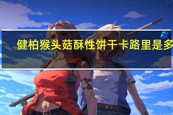 健柏 猴头菇酥性饼干卡路里是多少