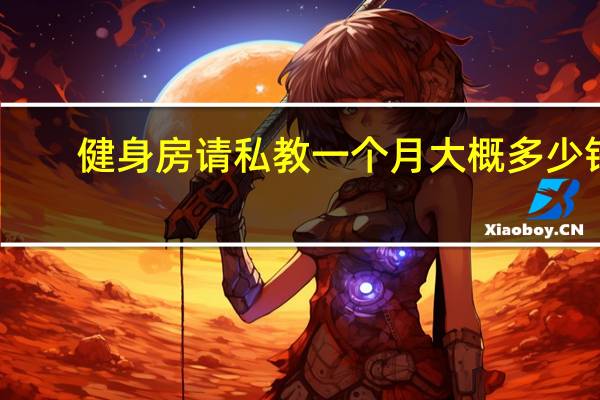 健身房请私教一个月大概多少钱