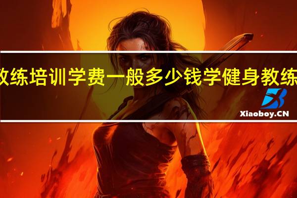 健身教练培训学费一般多少钱 学健身教练学费多少钱
