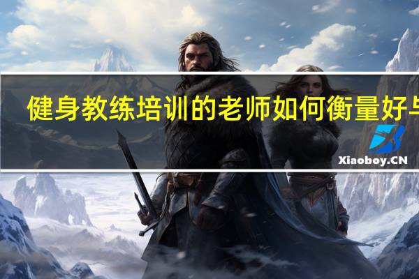 健身教练培训的老师如何衡量好与坏