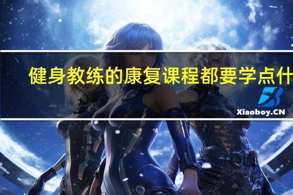 健身教练的康复课程都要学点什么
