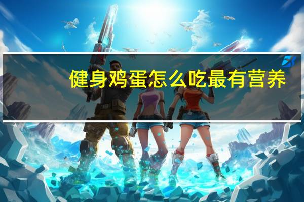 健身鸡蛋怎么吃最有营养（鸡蛋怎么吃最有营养）