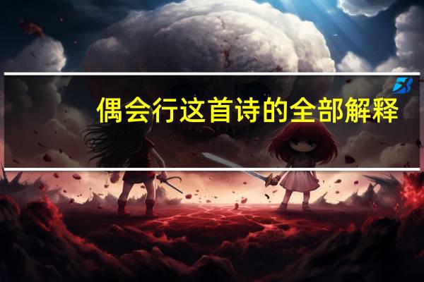 偶会行这首诗的全部解释