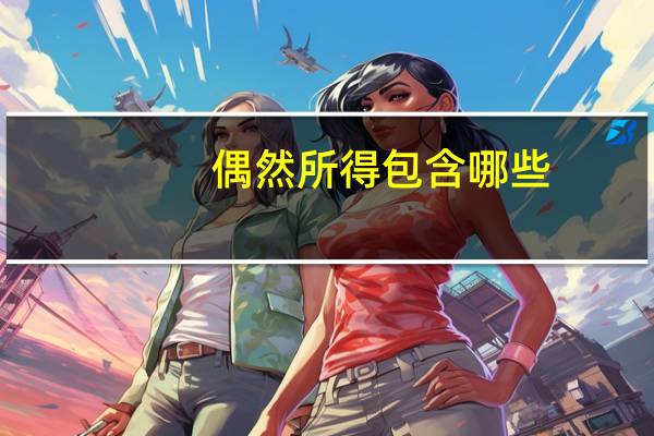 偶然所得包含哪些（偶然所得包括哪些）