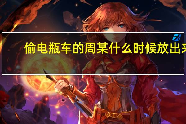 偷电瓶车的周某什么时候放出来（偷电瓶车的周某叫什么）