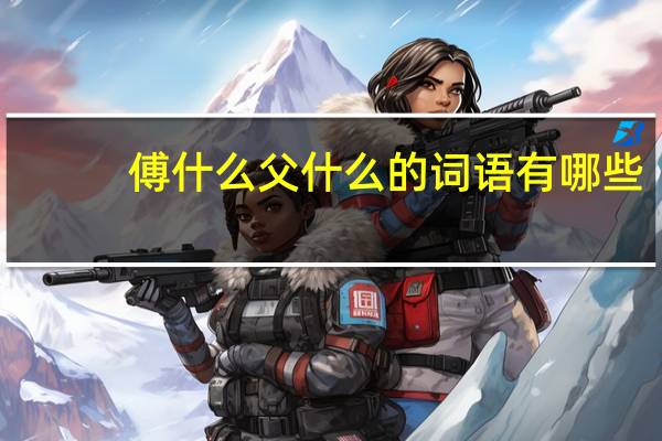 傅什么父什么的词语有哪些?