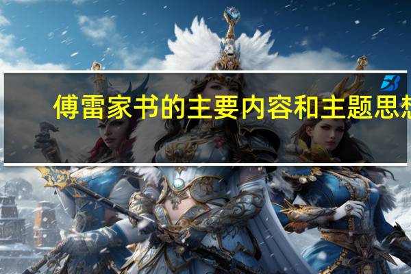 傅雷家书的主要内容和主题思想（傅雷家书的内容是什么 中心思想）