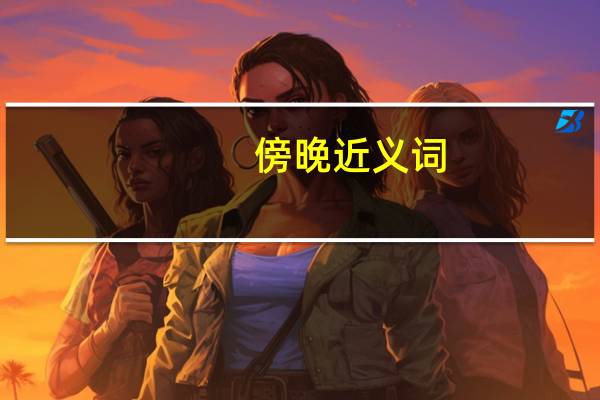 傍晚近义词（傍怎么读）