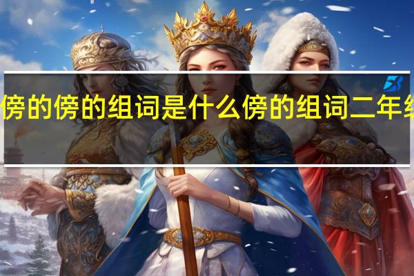 傍的傍的组词是什么 傍的组词二年级上册