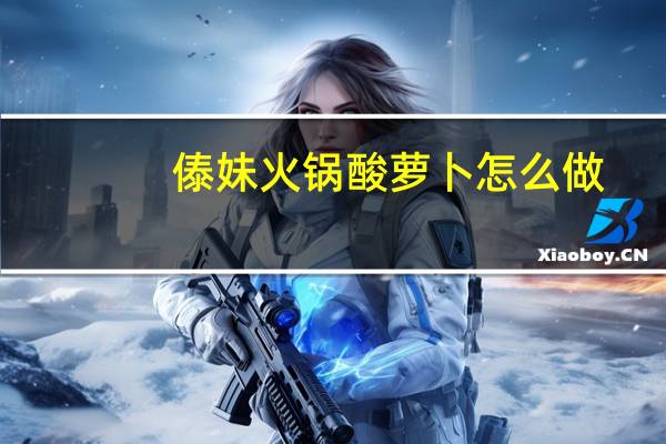 傣妹火锅酸萝卜怎么做