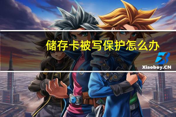储存卡被写保护怎么办（储存卡被写保护）