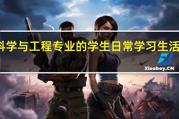 储能科学与工程专业的学生日常学习生活是什么样的