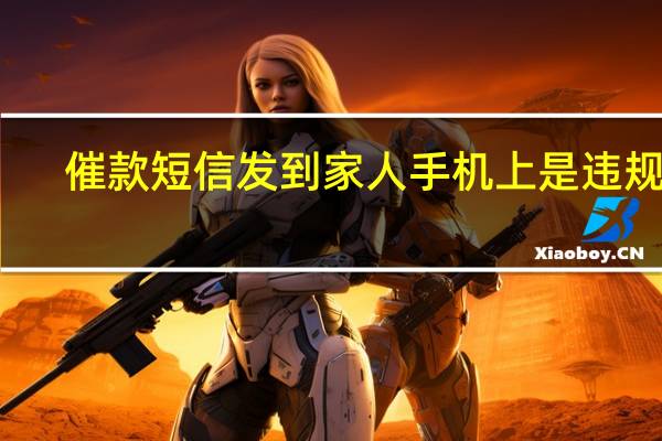 催款短信发到家人手机上是违规吗（催款短信）