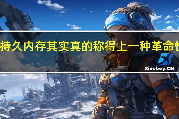 傲腾持久内存其实真的称得上一种革命性内存技术